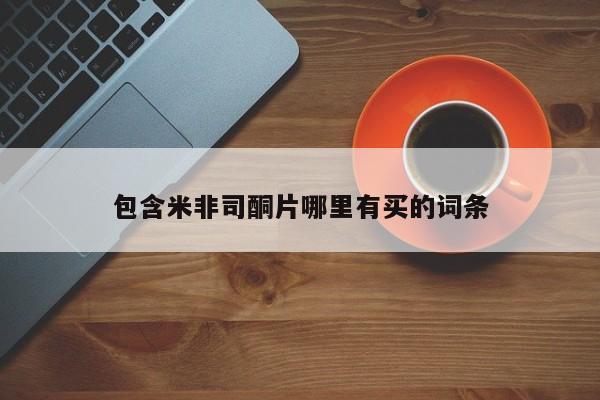 流产药包含米非司酮片哪里有买的词条