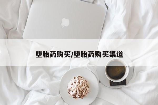 流产药堕胎药购买/堕胎药购买渠道