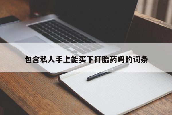 流产药包含私人手上能买下打胎药吗的词条