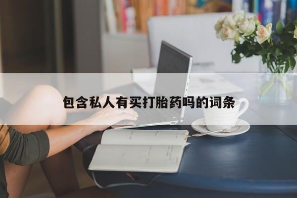 流产药包含私人有买打胎药吗的词条