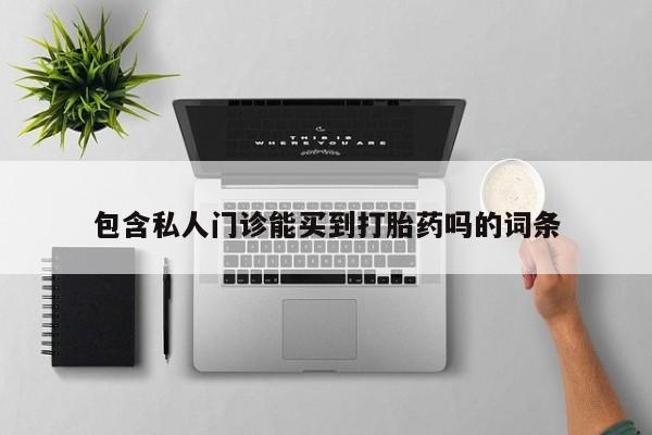 流产药包含私人门诊能买到打胎药吗的词条
