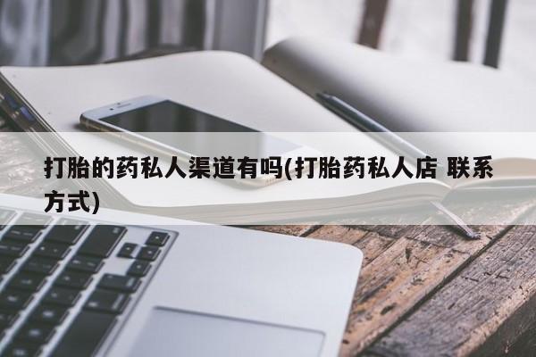 流产药打胎的药私人渠道有吗(打胎药私人店 联系方式)