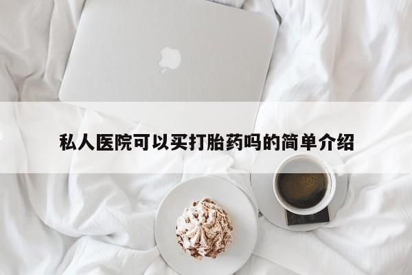 流产药私人医院可以买打胎药吗的简单介绍