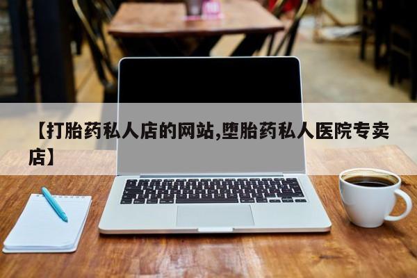 流产药【打胎药私人店的网站,堕胎药私人医院专卖店】