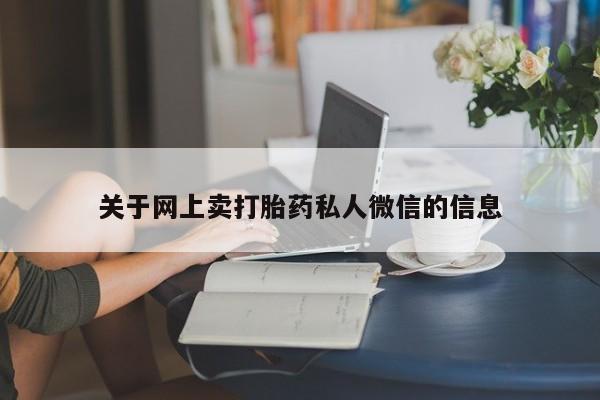 流产药关于网上卖打胎药私人微信的信息