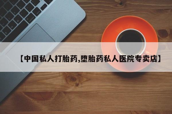 流产药【中国私人打胎药,堕胎药私人医院专卖店】
