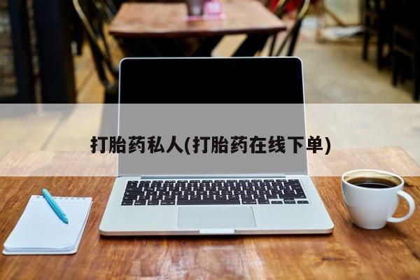 流产药打胎药私人(打胎药在线下单)
