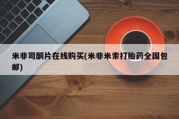 流产药米非司酮片在线购买(米非米索打胎药全国包邮)