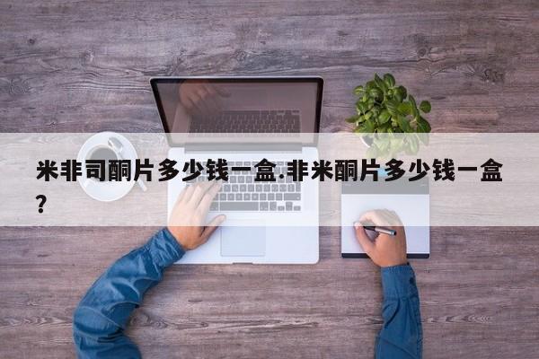 流产药米非司酮片多少钱一盒.非米酮片多少钱一盒？