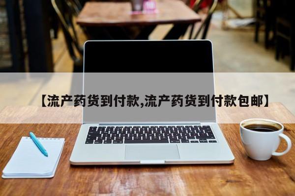 流产药【流产药货到付款,流产药货到付款包邮】