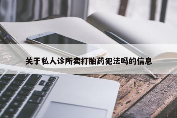 流产药关于私人诊所卖打胎药犯法吗的信息