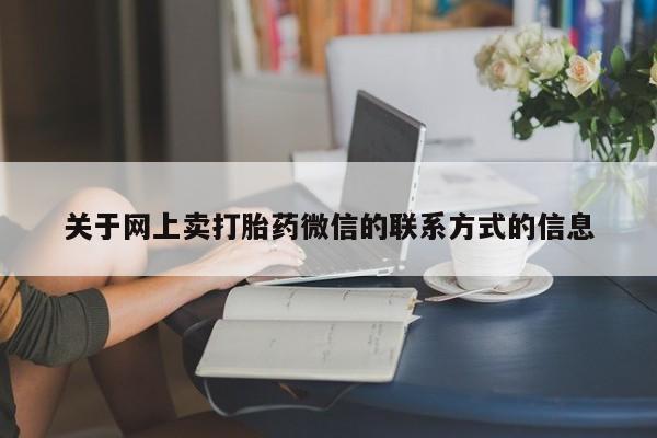流产药关于网上卖打胎药微信的联系方式的信息