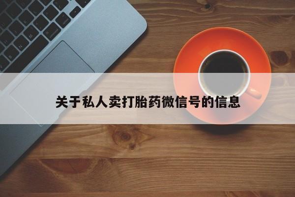 流产药关于私人卖打胎药微信号的信息