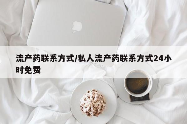 流产药联系方式/私人流产药联系方式24小时免费