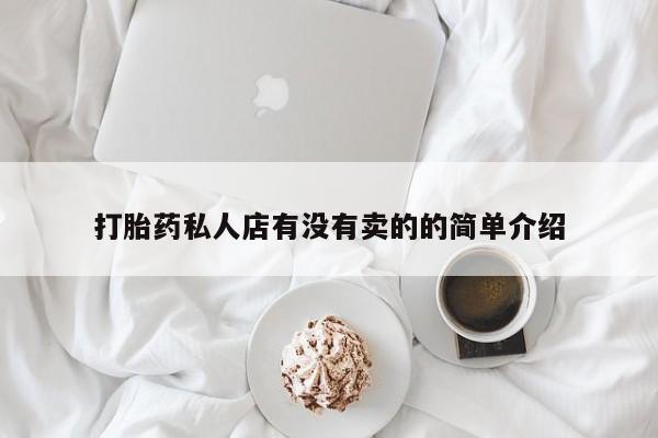 流产药打胎药私人店有没有卖的的简单介绍