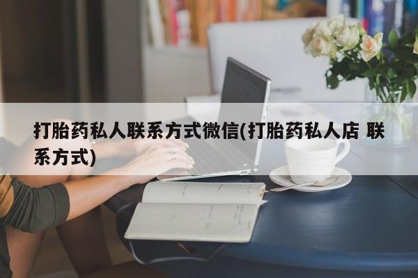 流产药打胎药私人联系方式微信(打胎药私人店 联系方式)