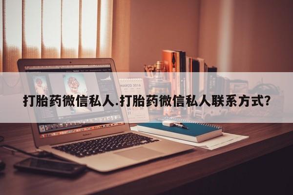 流产药打胎药微信私人.打胎药微信私人联系方式？