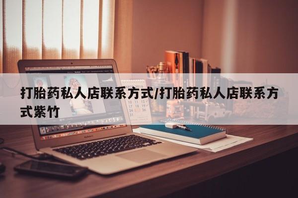 流产药打胎药私人店联系方式/打胎药私人店联系方式紫竹