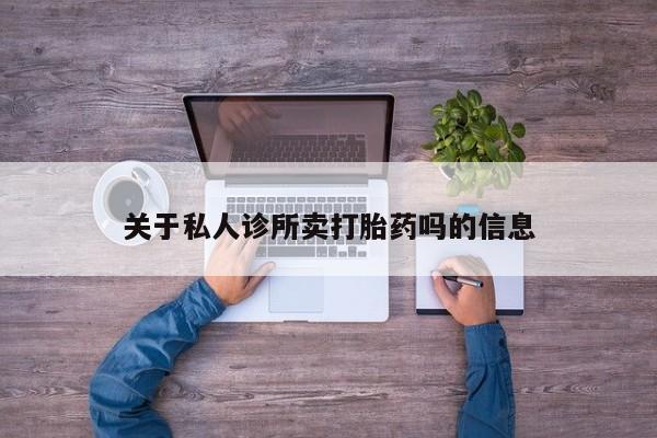 流产药关于私人诊所卖打胎药吗的信息