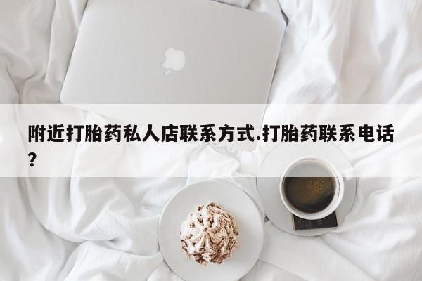 流产药附近打胎药私人店联系方式.打胎药联系电话？