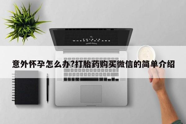 流产药意外怀孕怎么办?打胎药购买微信的简单介绍