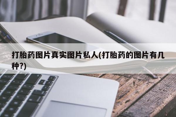 流产药打胎药图片真实图片私人(打胎药的图片有几种?)