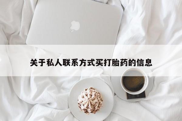 流产药关于私人联系方式买打胎药的信息