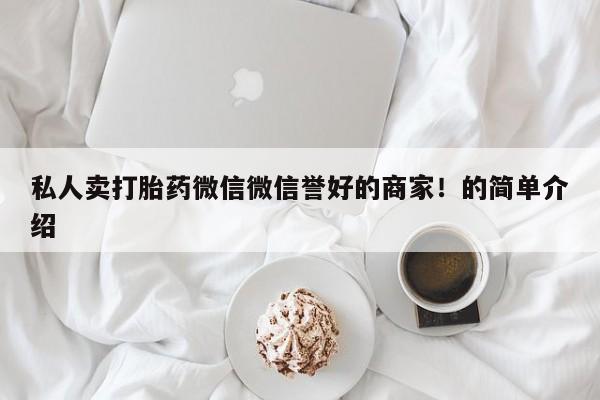 流产药私人卖打胎药微信微信誉好的商家！的简单介绍