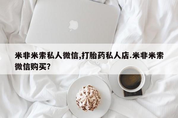 流产药米非米索私人微信,打胎药私人店.米非米索微信购买？