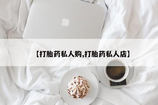 流产药【打胎药私人购,打胎药私人店】