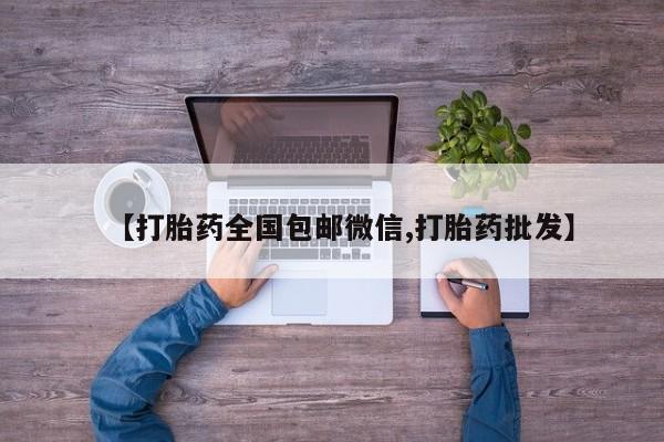 流产药【打胎药全国包邮微信,打胎药批发】