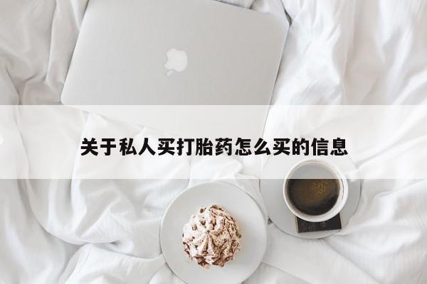 流产药关于私人买打胎药怎么买的信息