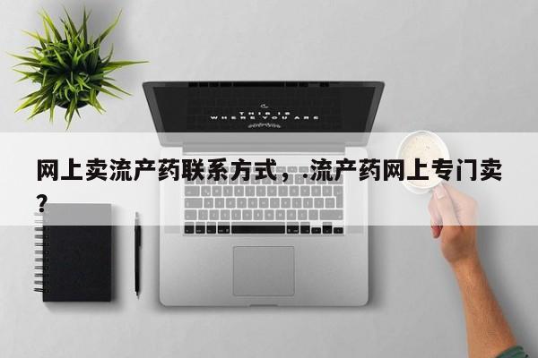 流产药网上卖流产药联系方式，.流产药网上专门卖？
