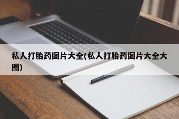流产药私人打胎药图片大全(私人打胎药图片大全大图)